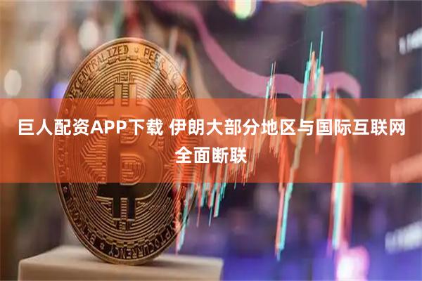 巨人配资APP下载 伊朗大部分地区与国际互联网全面断联