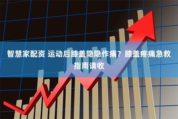 智慧家配资 运动后膝盖隐隐作痛？膝盖疼痛急救指南请收