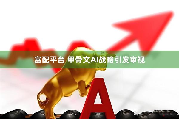 富配平台 甲骨文AI战略引发审视