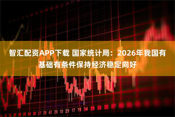 智汇配资APP下载 国家统计局：2026年我国有基础有条件保持经济稳定向好