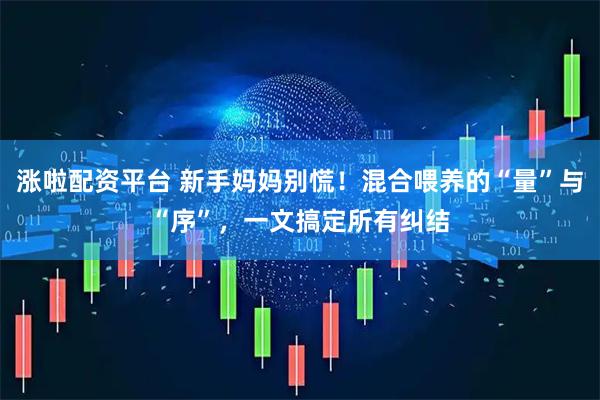 涨啦配资平台 新手妈妈别慌！混合喂养的“量”与“序”，一文搞定所有纠结