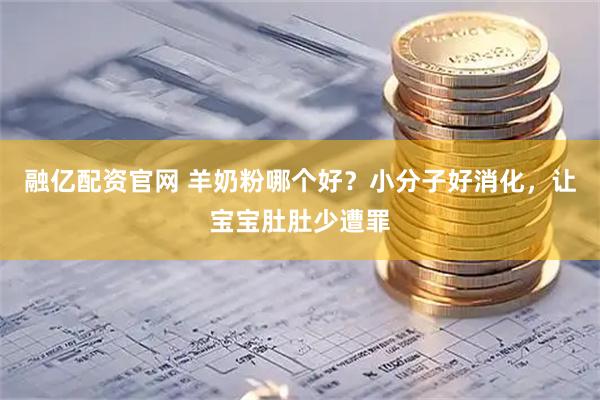 融亿配资官网 羊奶粉哪个好？小分子好消化，让宝宝肚肚少遭罪
