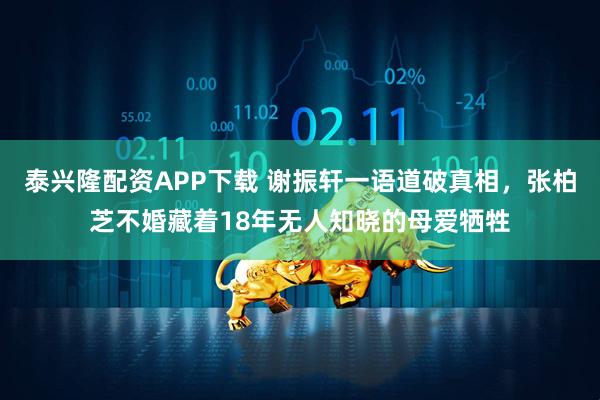 泰兴隆配资APP下载 谢振轩一语道破真相，张柏芝不婚藏着18年无人知晓的母爱牺牲